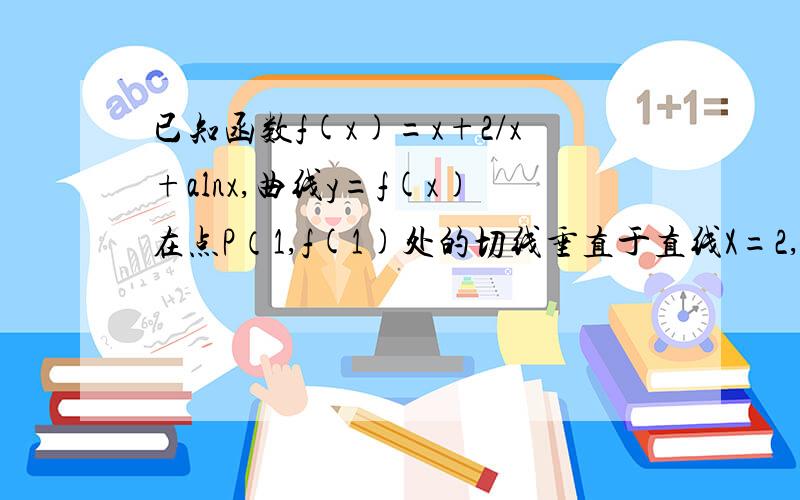 已知函数f(x)=x+2/x+alnx,曲线y=f(x)在点P（1,f(1)处的切线垂直于直线X=2,（1）求a的值