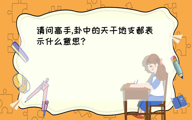 请问高手,卦中的天干地支都表示什么意思?