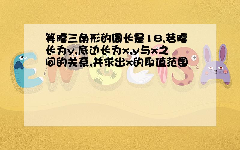 等腰三角形的周长是18,若腰长为y,底边长为x,y与x之间的关系,并求出x的取值范围