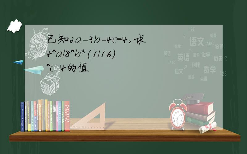 已知2a-3b-4c=4,求4^a/8^b*(1/16)^c-4的值