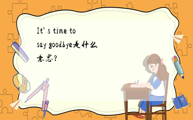 It' s time to say goodbye是什么意思?