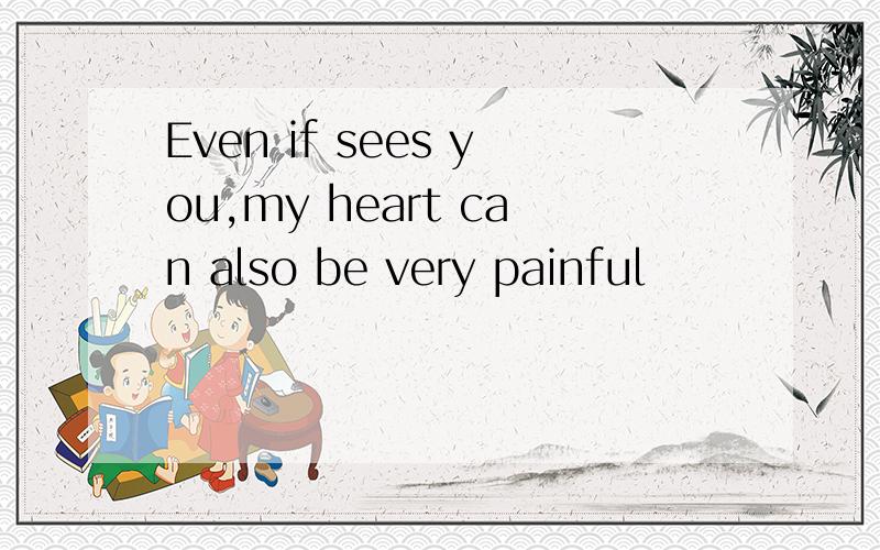 Even if sees you,my heart can also be very painful