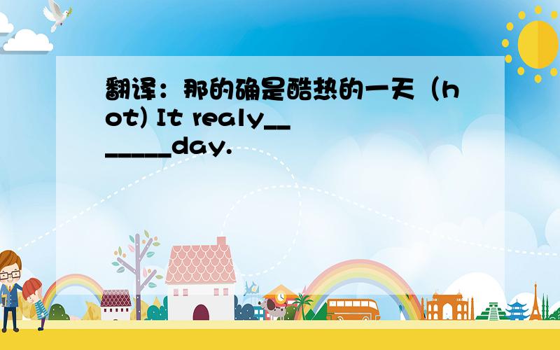 翻译：那的确是酷热的一天（hot) It realy_______day.