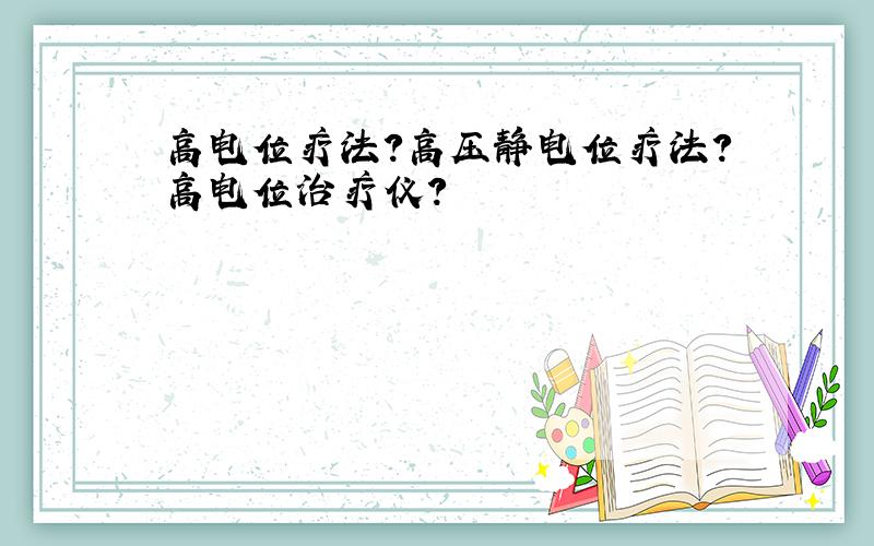 高电位疗法?高压静电位疗法?高电位治疗仪?