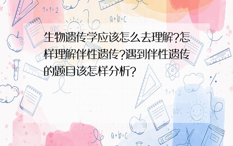 生物遗传学应该怎么去理解?怎样理解伴性遗传?遇到伴性遗传的题目该怎样分析?