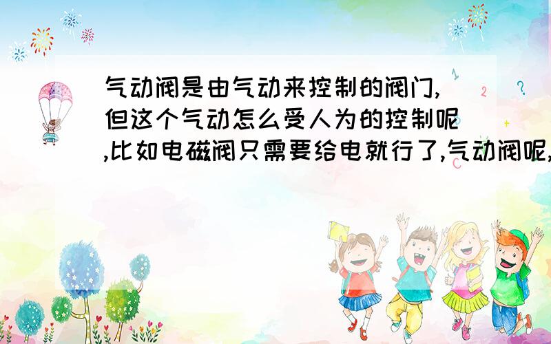 气动阀是由气动来控制的阀门,但这个气动怎么受人为的控制呢,比如电磁阀只需要给电就行了,气动阀呢,给气?还有就是气动阀有没