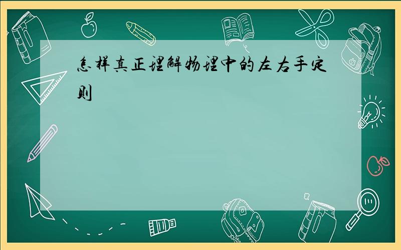 怎样真正理解物理中的左右手定则