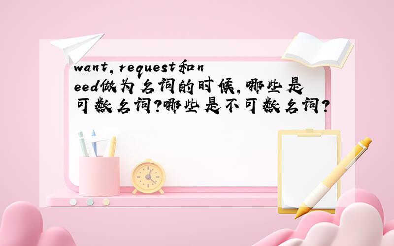 want,request和need做为名词的时候,哪些是可数名词?哪些是不可数名词?