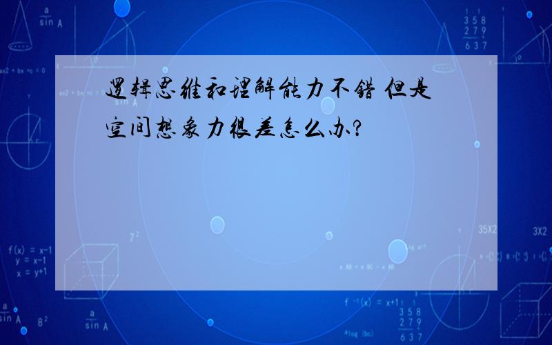 逻辑思维和理解能力不错 但是空间想象力很差怎么办?