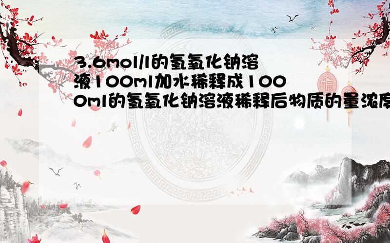 3.6mol/l的氢氧化钠溶液100ml加水稀释成1000ml的氢氧化钠溶液稀释后物质的量浓度是多少?