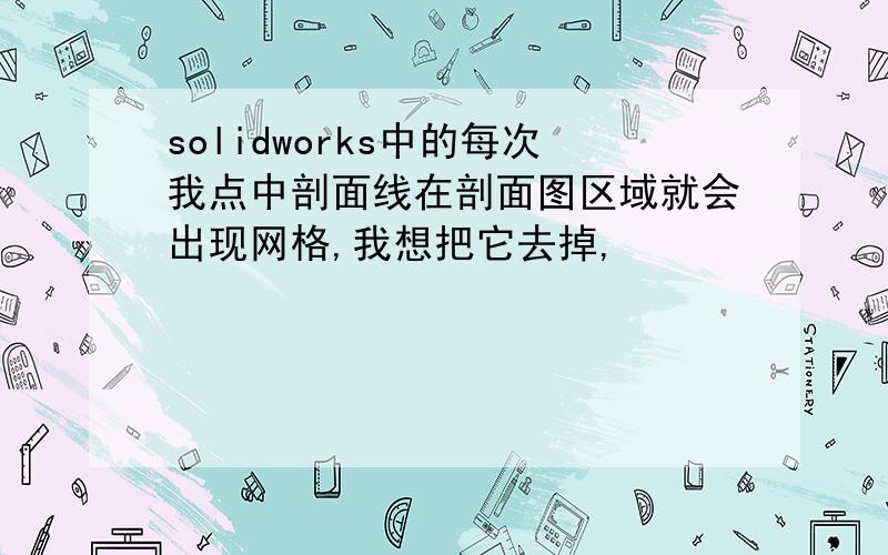 solidworks中的每次我点中剖面线在剖面图区域就会出现网格,我想把它去掉,