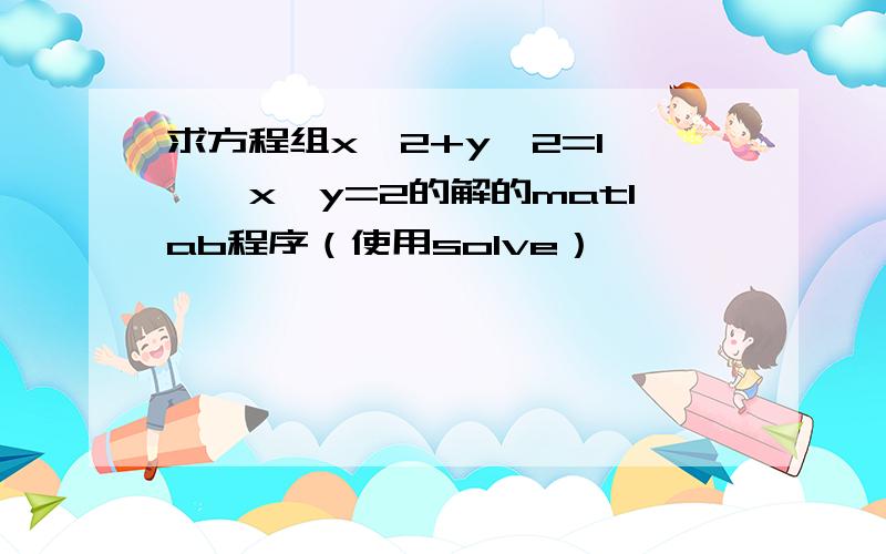 求方程组x^2+y^2=1','x*y=2的解的matlab程序（使用solve）