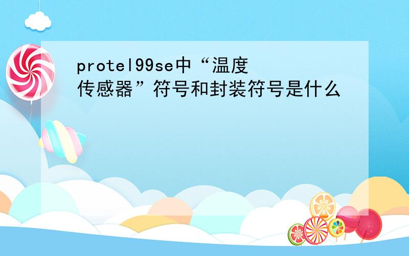 protel99se中“温度传感器”符号和封装符号是什么