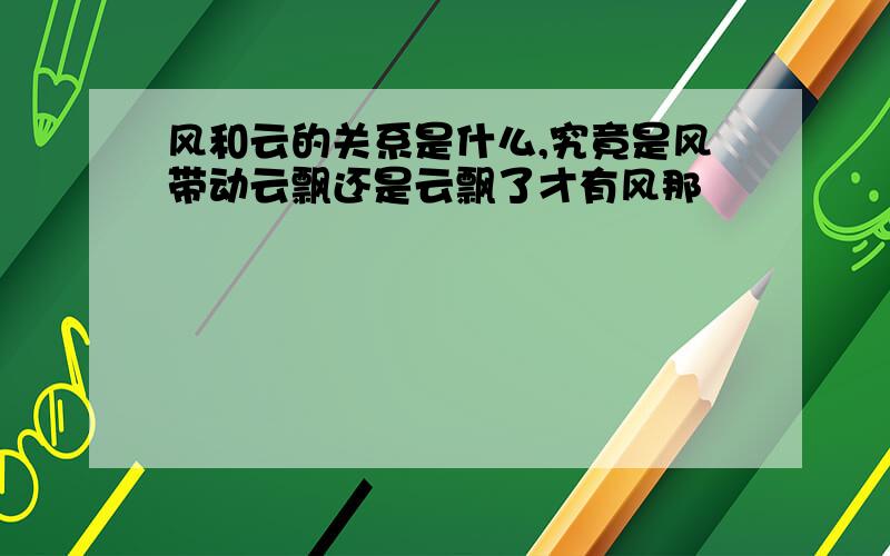 风和云的关系是什么,究竟是风带动云飘还是云飘了才有风那