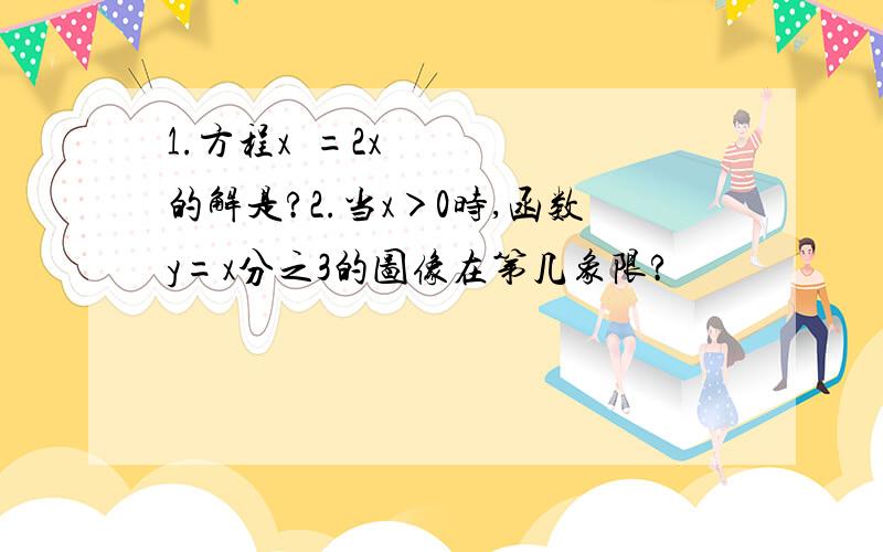 1.方程x²=2x的解是?2.当x＞0时,函数y=x分之3的图像在第几象限?