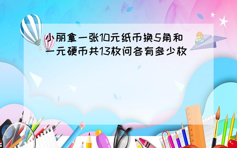 小丽拿一张10元纸币换5角和一元硬币共13枚问各有多少枚