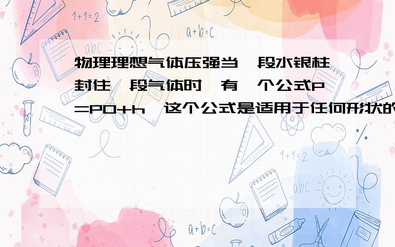 物理理想气体压强当一段水银柱封住一段气体时,有一个公式P=P0+h,这个公式是适用于任何形状的容的吗?如图的容器,还能用