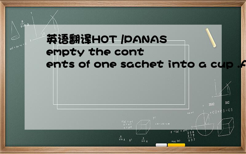 英语翻译HOT /PANASempty the contents of one sachet into a cup .A