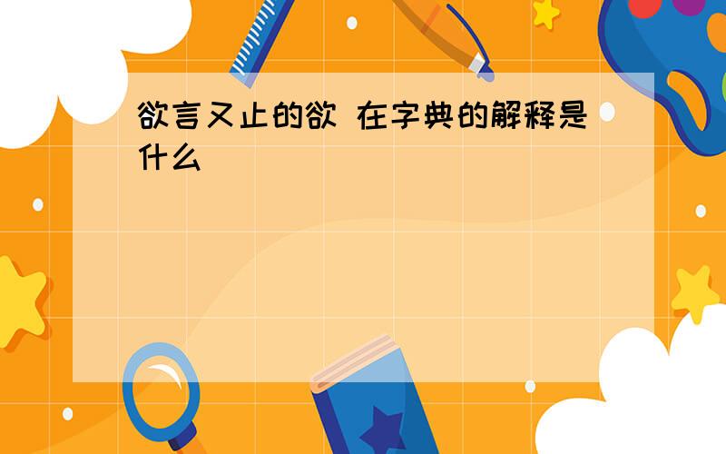 欲言又止的欲 在字典的解释是什么