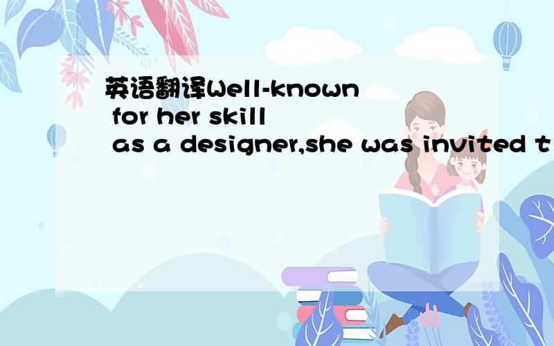 英语翻译Well-known for her skill as a designer,she was invited t