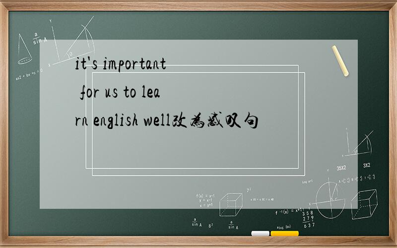 it's important for us to learn english well改为感叹句