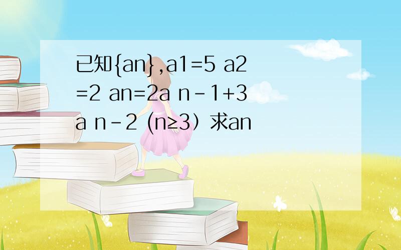 已知{an},a1=5 a2=2 an=2a n-1+3a n-2 (n≥3）求an