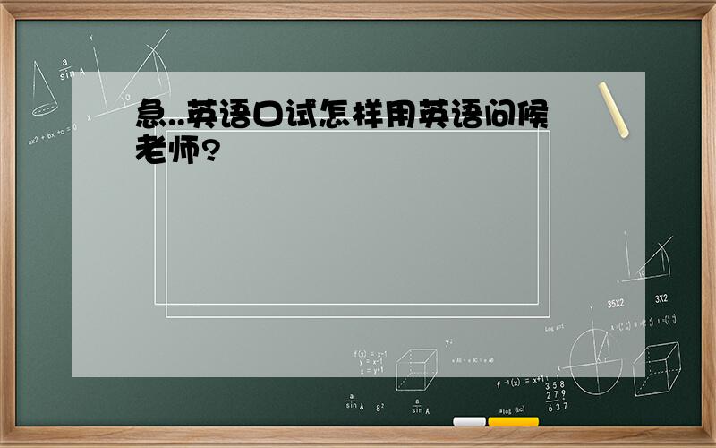 急..英语口试怎样用英语问候老师?