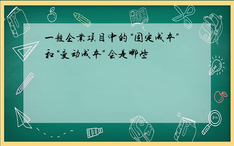 一般企业项目中的“固定成本”和“变动成本”会是哪些