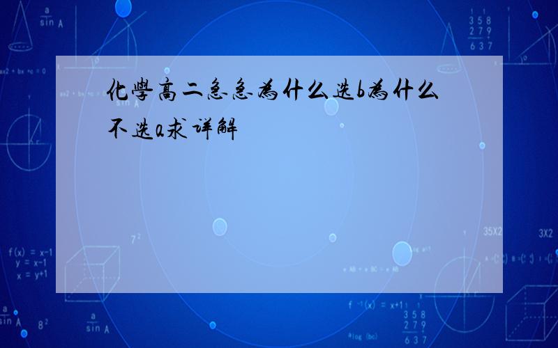 化学高二急急为什么选b为什么不选a求详解