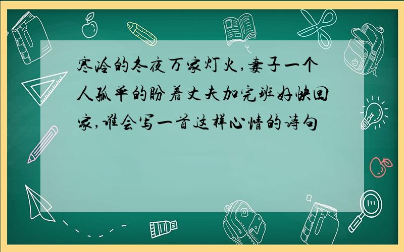 寒冷的冬夜万家灯火,妻子一个人孤单的盼着丈夫加完班好快回家,谁会写一首这样心情的诗句