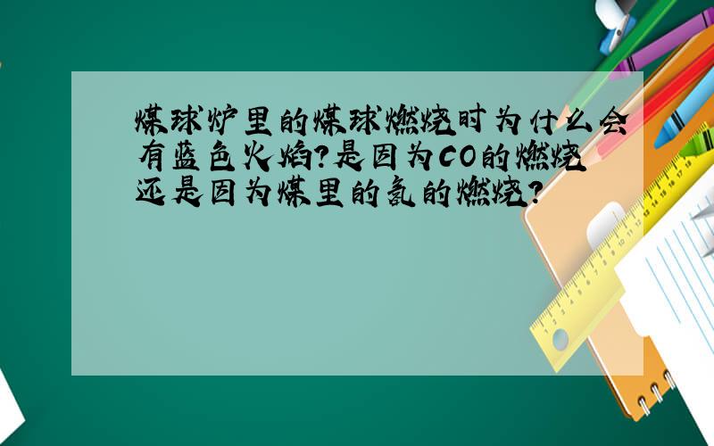 煤球炉里的煤球燃烧时为什么会有蓝色火焰?是因为CO的燃烧还是因为煤里的氢的燃烧?