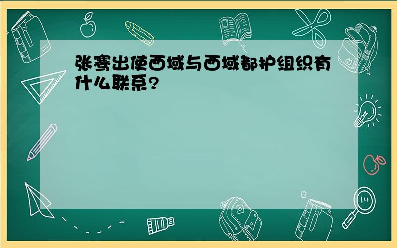 张骞出使西域与西域都护组织有什么联系?