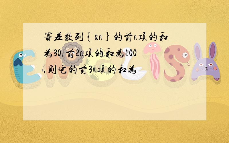 等差数列{an}的前n项的和为30,前2n项的和为100,则它的前3n项的和为