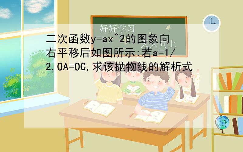 二次函数y=ax^2的图象向右平移后如图所示:若a=1/2,OA=OC,求该抛物线的解析式