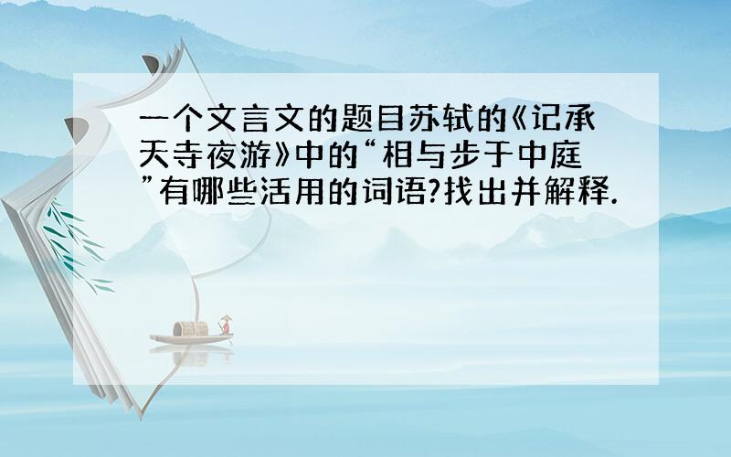 一个文言文的题目苏轼的《记承天寺夜游》中的“相与步于中庭”有哪些活用的词语?找出并解释.