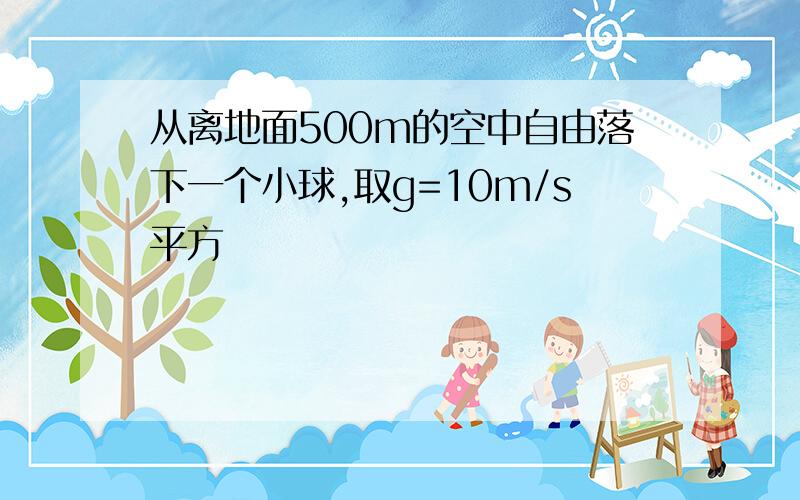 从离地面500m的空中自由落下一个小球,取g=10m/s平方