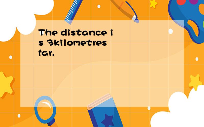 The distance is 3kilometres far.