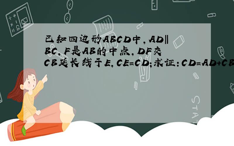 已知四边形ABCD中,AD‖BC,F是AB的中点,DF交CB延长线于E,CE=CD;求证：CD=AD+CB