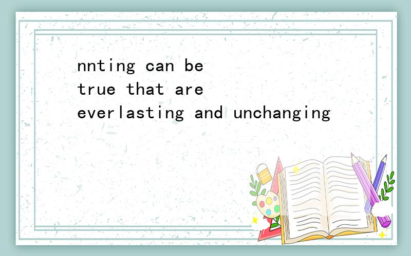 nnting can be true that are everlasting and unchanging