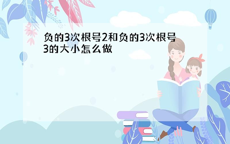 负的3次根号2和负的3次根号3的大小怎么做