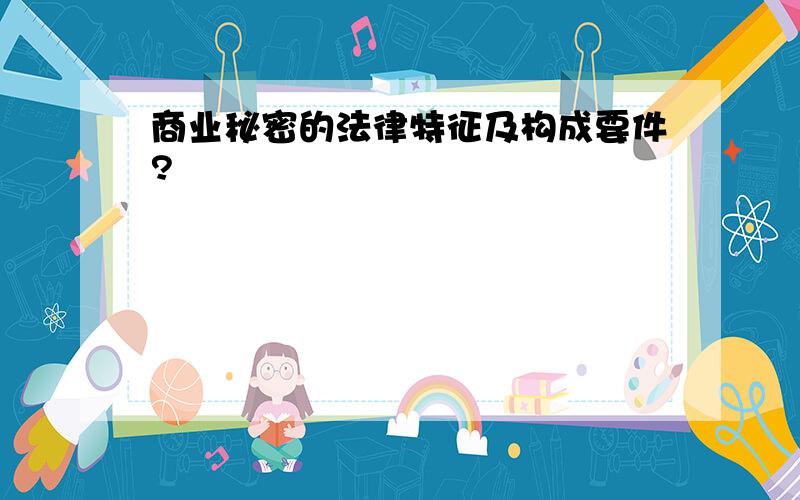 商业秘密的法律特征及构成要件?