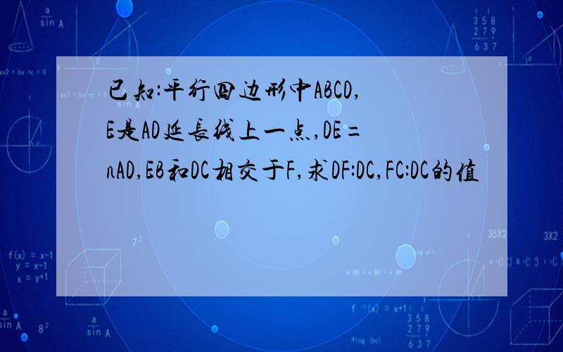 已知:平行四边形中ABCD,E是AD延长线上一点,DE=nAD,EB和DC相交于F,求DF:DC,FC:DC的值