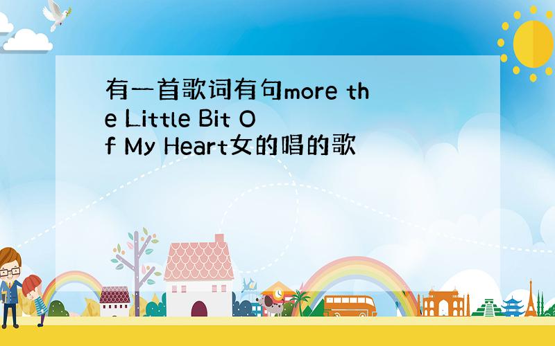 有一首歌词有句more the Little Bit Of My Heart女的唱的歌