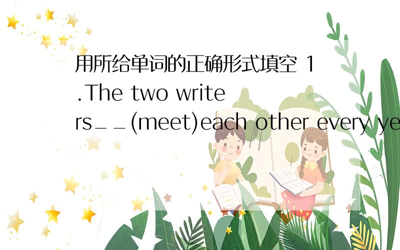 用所给单词的正确形式填空 1.The two writers__(meet)each other every year.