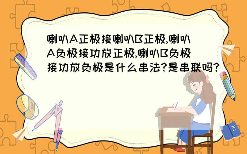 喇叭A正极接喇叭B正极,喇叭A负极接功放正极,喇叭B负极接功放负极是什么串法?是串联吗?