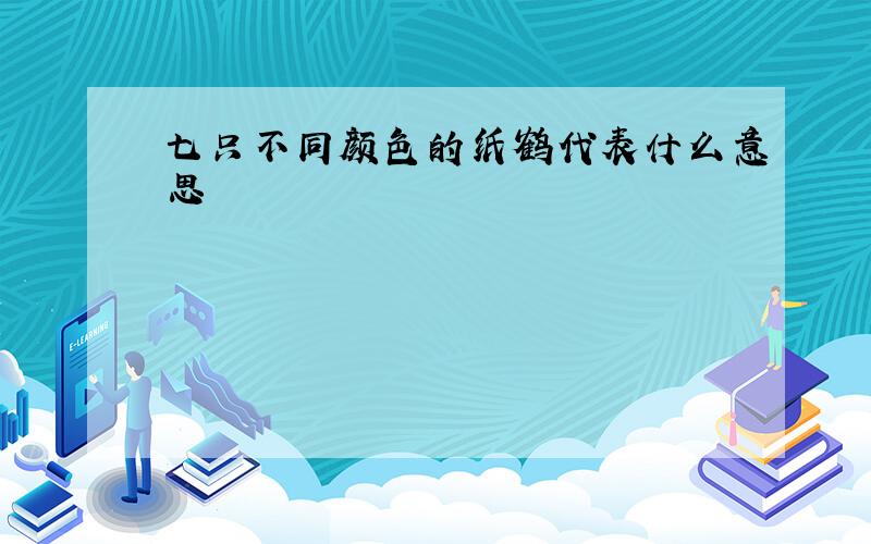 七只不同颜色的纸鹤代表什么意思