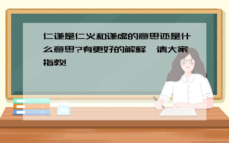 仁谦是仁义和谦虚的意思还是什么意思?有更好的解释,请大家指教!