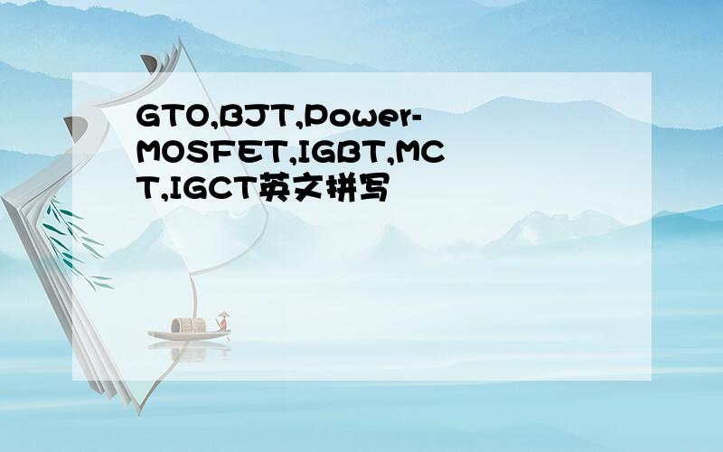 GTO,BJT,Power-MOSFET,IGBT,MCT,IGCT英文拼写