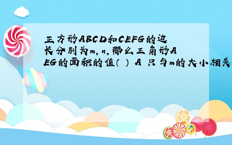 正方形ABCD和CEFG的边长分别为m,n,那么三角形AEG的面积的值（ ） A 只与m的大小相关