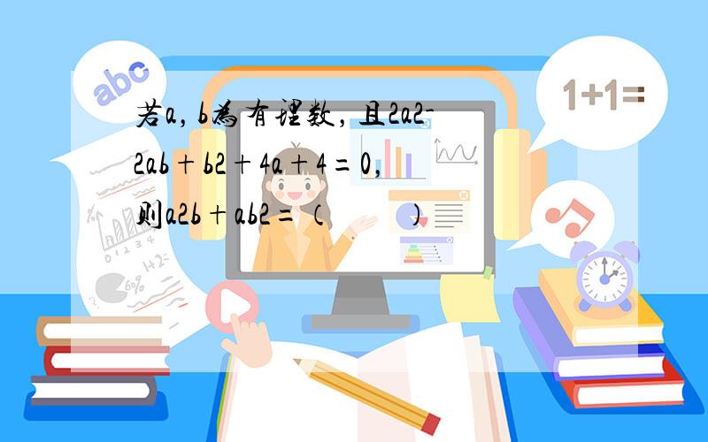 若a，b为有理数，且2a2-2ab+b2+4a+4=0，则a2b+ab2=（　　）